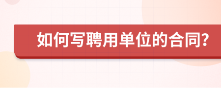 如何写聘用单位的合同？