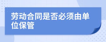 劳动合同是否必须由单位保管