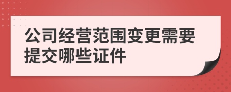 公司经营范围变更需要提交哪些证件