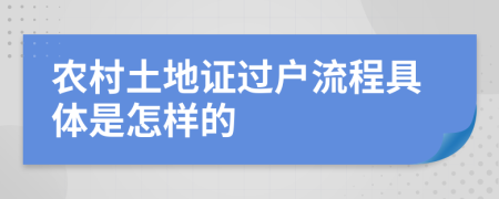 农村土地证过户流程具体是怎样的