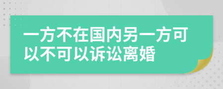 一方不在国内另一方可以不可以诉讼离婚