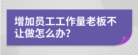 增加员工工作量老板不让做怎么办？