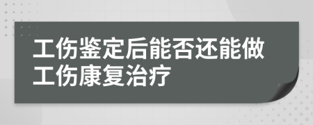 工伤鉴定后能否还能做工伤康复治疗