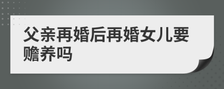 父亲再婚后再婚女儿要赡养吗