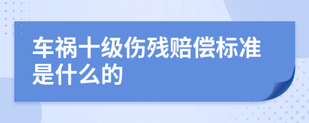 车祸十级伤残赔偿标准是什么的