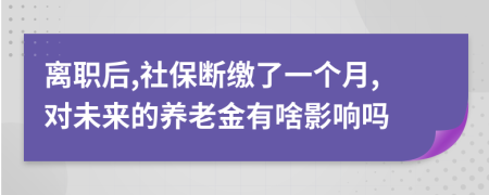 离职后,社保断缴了一个月,对未来的养老金有啥影响吗