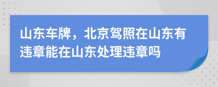 山东车牌，北京驾照在山东有违章能在山东处理违章吗