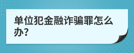 单位犯金融诈骗罪怎么办？