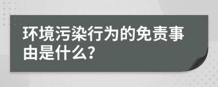 环境污染行为的免责事由是什么？