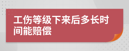 工伤等级下来后多长时间能赔偿