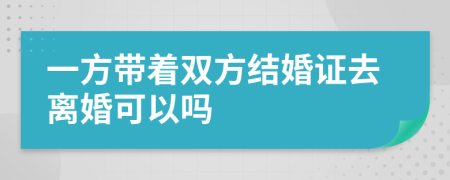 一方带着双方结婚证去离婚可以吗