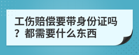 工伤赔偿要带身份证吗？都需要什么东西