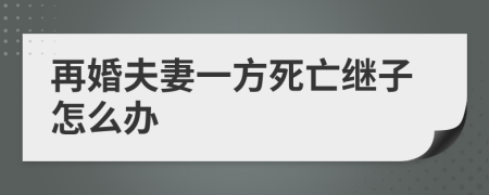 再婚夫妻一方死亡继子怎么办