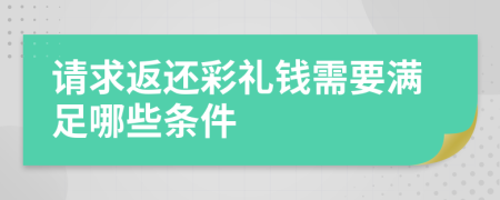 请求返还彩礼钱需要满足哪些条件