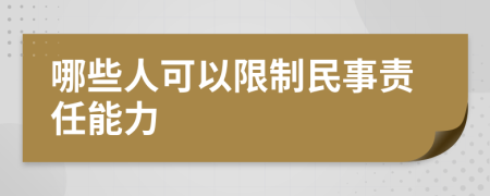 哪些人可以限制民事责任能力