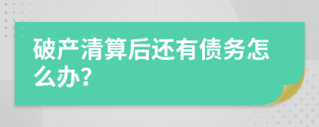 破产清算后还有债务怎么办？