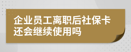 企业员工离职后社保卡还会继续使用吗