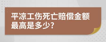 平凉工伤死亡赔偿金额最高是多少?