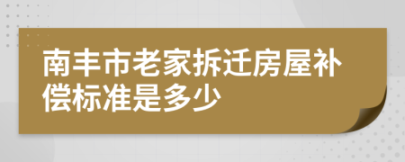 南丰市老家拆迁房屋补偿标准是多少