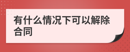 有什么情况下可以解除合同