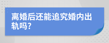 离婚后还能追究婚内出轨吗?