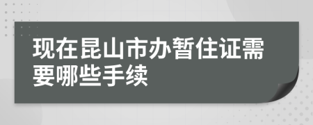 现在昆山市办暂住证需要哪些手续