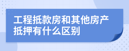 工程抵款房和其他房产抵押有什么区别