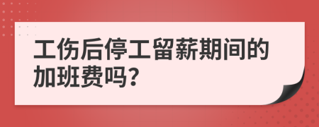 工伤后停工留薪期间的加班费吗？