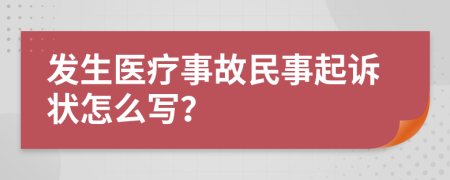 发生医疗事故民事起诉状怎么写？