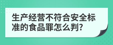 生产经营不符合安全标准的食品罪怎么判?