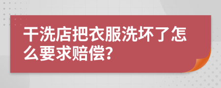 干洗店把衣服洗坏了怎么要求赔偿？