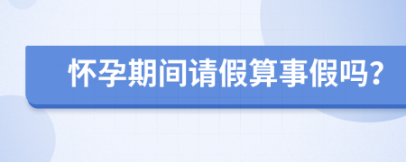 怀孕期间请假算事假吗？