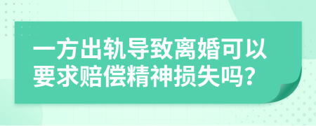 一方出轨导致离婚可以要求赔偿精神损失吗？