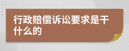 行政赔偿诉讼要求是干什么的