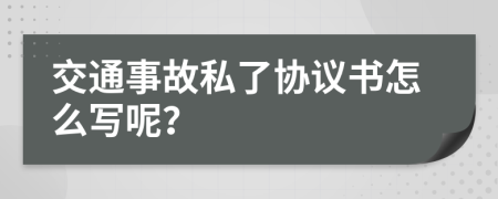 交通事故私了协议书怎么写呢？