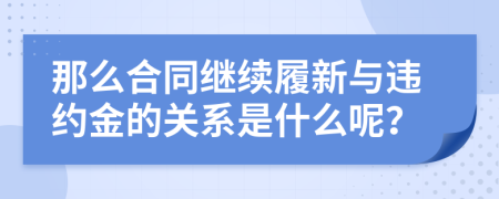 那么合同继续履新与违约金的关系是什么呢？