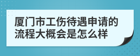 厦门市工伤待遇申请的流程大概会是怎么样