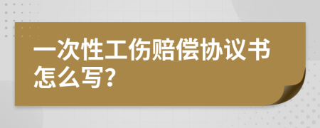 一次性工伤赔偿协议书怎么写？