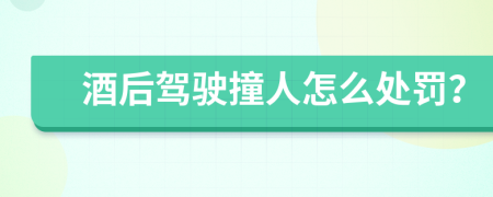 酒后驾驶撞人怎么处罚？