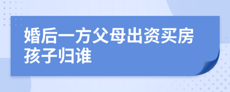 婚后一方父母出资买房孩子归谁