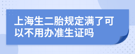 上海生二胎规定满了可以不用办准生证吗