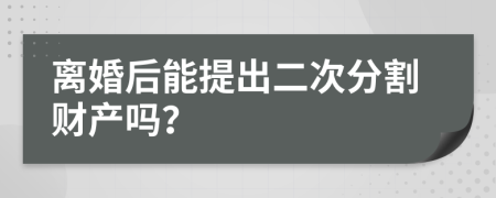 离婚后能提出二次分割财产吗？