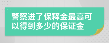 警察进了保释金最高可以得到多少的保证金