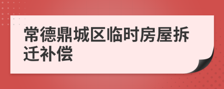 常德鼎城区临时房屋拆迁补偿