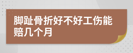 脚趾骨折好不好工伤能赔几个月