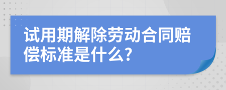 试用期解除劳动合同赔偿标准是什么?