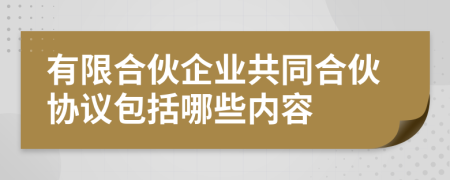 有限合伙企业共同合伙协议包括哪些内容