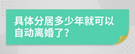 具体分居多少年就可以自动离婚了？