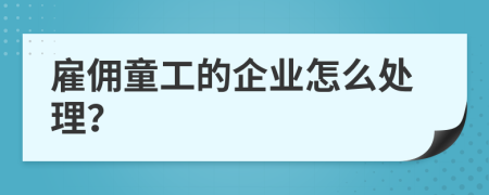 雇佣童工的企业怎么处理？