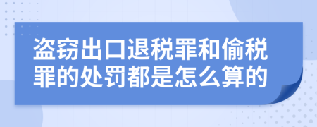 盗窃出口退税罪和偷税罪的处罚都是怎么算的